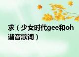 求（少女時(shí)代gee和oh諧音歌詞）