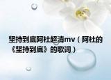 堅(jiān)持到底阿杜超清mv（阿杜的《堅(jiān)持到底》的歌詞）