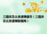 三國殺怎么快速賺銀幣（三國殺怎么快速賺取銀兩）