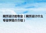 網(wǎng)頁設(shè)計(jì)的專業(yè)（網(wǎng)頁設(shè)計(jì)什么專業(yè)學(xué)簡(jiǎn)介介紹）