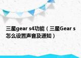 三星gear s4功能（三星Gear s怎么設(shè)置聲音及通知）