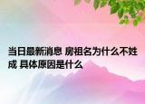 當(dāng)日最新消息 房祖名為什么不姓成 具體原因是什么
