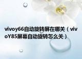 vivoy66自動旋轉(zhuǎn)屏在哪關(guān)（vivoY85屏幕自動旋轉(zhuǎn)怎么關(guān)）