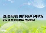 當(dāng)日最新消息 拼多多免單下單收貨后全額返是真的嗎 是現(xiàn)金嗎