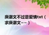 庚澈文不過是愛情txt（求庚澈文~~）