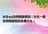 女生qq空間相冊(cè)密碼（女生一般空間相冊(cè)密碼會(huì)是什么）