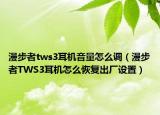漫步者tws3耳機音量怎么調(diào)（漫步者TWS3耳機怎么恢復(fù)出廠設(shè)置）