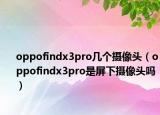 oppofindx3pro幾個(gè)攝像頭（oppofindx3pro是屏下攝像頭嗎）