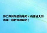 懷仁教育局最新通知（山西省大同市懷仁縣教育局網(wǎng)站）