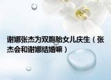 謝娜張杰為雙胞胎女兒慶生（張杰會和謝娜結(jié)婚嘛）
