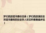 夢幻西游混沌獸價目表（夢幻西游滿技變異混沌獸和四技變異人形狂豹看看值多錢）
