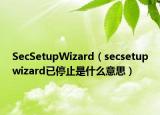 SecSetupWizard（secsetupwizard已停止是什么意思）