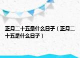 正月二十五是什么日子（正月二十五是什么日子）