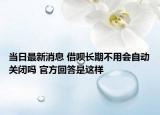 當(dāng)日最新消息 借唄長(zhǎng)期不用會(huì)自動(dòng)關(guān)閉嗎 官方回答是這樣