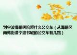 到寧波海曙醫(yī)院乘什么公交車（從海曙區(qū)南苑街道寧波書城的公交車有幾路）