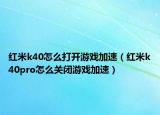 紅米k40怎么打開游戲加速（紅米k40pro怎么關(guān)閉游戲加速）