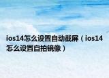 ios14怎么設(shè)置自動截屏（ios14怎么設(shè)置自拍鏡像）