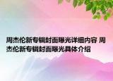 周杰倫新專輯封面曝光詳細(xì)內(nèi)容 周杰倫新專輯封面曝光具體介紹