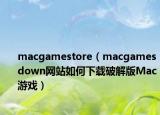 macgamestore（macgamesdown網(wǎng)站如何下載破解版Mac游戲）
