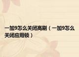 一加9怎么關(guān)閉高刷（一加9怎么關(guān)閉應(yīng)用鎖）