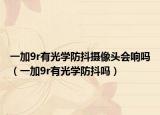 一加9r有光學(xué)防抖攝像頭會(huì)響嗎（一加9r有光學(xué)防抖嗎）