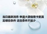 當(dāng)日最新消息 申請(qǐng)大額信用卡要滿足哪些條件 這些條件不能少