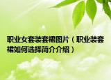 職業(yè)女套裝套裙圖片（職業(yè)裝套裙如何選擇簡介介紹）