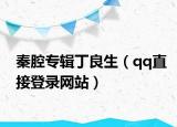 秦腔專輯丁良生（qq直接登錄網(wǎng)站）