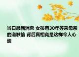 當(dāng)日最新消息 女孩用30年等來母親的道歉信 背后真相竟是這樣令人心酸