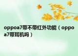 oppoa7帶不帶紅外功能（oppoa7帶耳機嗎）