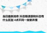 當日最新消息 抖音極速版和抖音有什么區(qū)別 4點不同一定要弄懂