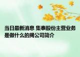 當(dāng)日最新消息 集泰股份主營業(yè)務(wù)是做什么的揭公司簡介