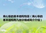 離心泵的基本結(jié)構(gòu)包括（離心泵的基本結(jié)構(gòu)有幾部分組成簡(jiǎn)介介紹）