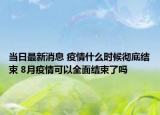 當(dāng)日最新消息 疫情什么時(shí)候徹底結(jié)束 8月疫情可以全面結(jié)束了嗎