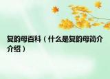 復(fù)韻母百科（什么是復(fù)韻母簡介介紹）