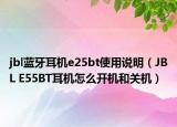 jbl藍(lán)牙耳機(jī)e25bt使用說明（JBL E55BT耳機(jī)怎么開機(jī)和關(guān)機(jī)）