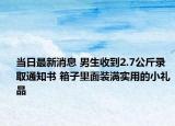當(dāng)日最新消息 男生收到2.7公斤錄取通知書(shū) 箱子里面裝滿實(shí)用的小禮品