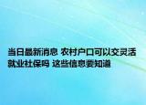當(dāng)日最新消息 農(nóng)村戶口可以交靈活就業(yè)社保嗎 這些信息要知道