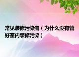 常見裝修污染有（為什么沒有管好室內(nèi)裝修污染）