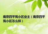 南京四平苑小區(qū)業(yè)主（南京四平苑小區(qū)怎么樣）