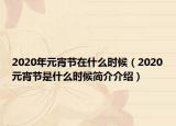 2020年元宵節(jié)在什么時候（2020元宵節(jié)是什么時候簡介介紹）