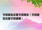 節(jié)哀順變還是節(jié)哀隨變（節(jié)哀順變還是節(jié)哀順便）