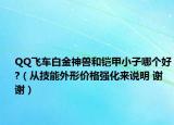 QQ飛車白金神獸和鎧甲小子哪個好?（從技能外形價格強化來說明 謝謝）