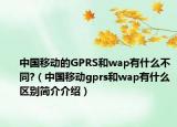 中國(guó)移動(dòng)的GPRS和wap有什么不同?（中國(guó)移動(dòng)gprs和wap有什么區(qū)別簡(jiǎn)介介紹）