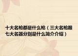 十大名槍都是什么槍（三大名槍跟七大名器分別是什么簡介介紹）