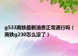 g533高鐵最新消息正常通行嗎（高鐵g230怎么沒了）