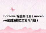 moreover后面跟什么（moreover的用法和位置簡介介紹）