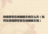 微信群里在線編輯文檔怎么弄（如何在微信群里發(fā)在線編輯文檔）