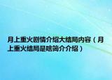 月上重火劇情介紹大結(jié)局內(nèi)容（月上重火結(jié)局是啥簡(jiǎn)介介紹）