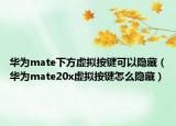 華為mate下方虛擬按鍵可以隱藏（華為mate20x虛擬按鍵怎么隱藏）